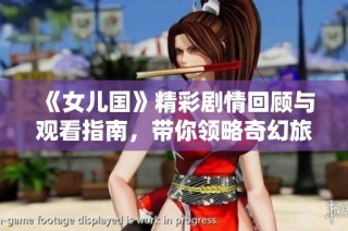 《女儿国》精彩剧情回顾与观看指南，带你领略奇幻旅程