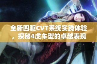 全新四驱CVT系统实践体验，探秘4虎车型的卓越表现