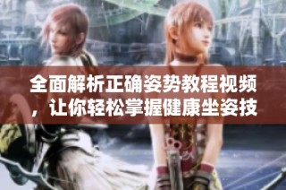 全面解析正确姿势教程视频，让你轻松掌握健康坐姿技巧