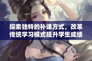 探索独特的补课方式，改革传统学习模式提升学生成绩