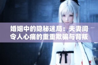 婚姻中的隐秘迷局：夫妻间令人心痛的重重欺骗与背叛