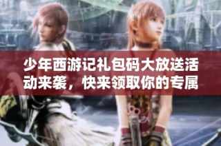 少年西游记礼包码大放送活动来袭，快来领取你的专属福利吧！