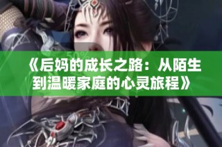 《后妈的成长之路：从陌生到温暖家庭的心灵旅程》