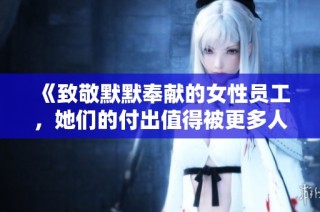 《致敬默默奉献的女性员工，她们的付出值得被更多人看到》