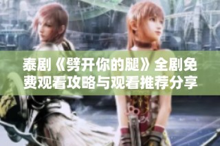 泰剧《劈开你的腿》全剧免费观看攻略与观看推荐分享