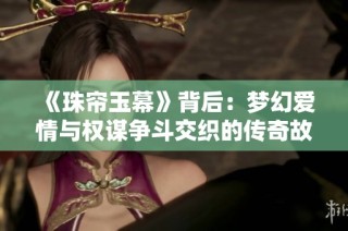 《珠帘玉幕》背后：梦幻爱情与权谋争斗交织的传奇故事