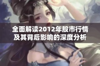 全面解读2012年股市行情及其背后影响的深度分析