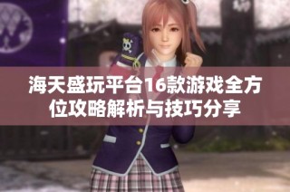 海天盛玩平台16款游戏全方位攻略解析与技巧分享