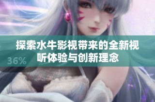 探索水牛影视带来的全新视听体验与创新理念