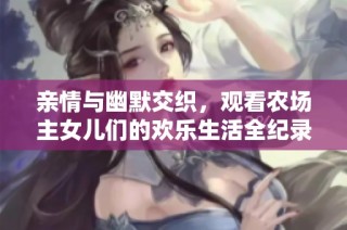 亲情与幽默交织，观看农场主女儿们的欢乐生活全纪录