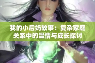 我的小后妈故事：复杂家庭关系中的温情与成长探讨