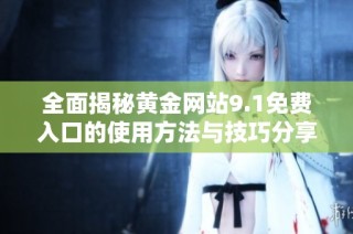 全面揭秘黄金网站9.1免费入口的使用方法与技巧分享