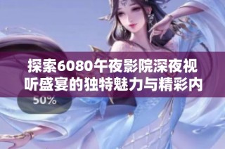 探索6080午夜影院深夜视听盛宴的独特魅力与精彩内容