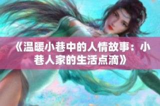 《温暖小巷中的人情故事：小巷人家的生活点滴》