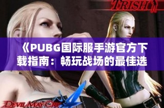 《PUBG国际服手游官方下载指南：畅玩战场的最佳选择》