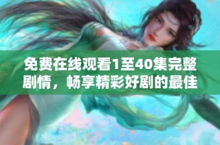 免费在线观看1至40集完整剧情，畅享精彩好剧的最佳选择