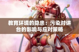 教育环境的隐患：污染对讲台的影响与应对策略