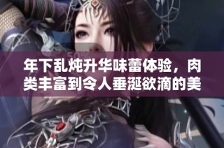 年下乱炖升华味蕾体验，肉类丰富到令人垂涎欲滴的美食盛宴