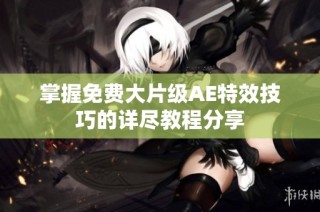 掌握免费大片级AE特效技巧的详尽教程分享