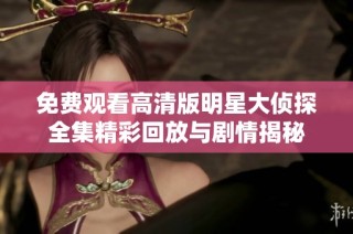免费观看高清版明星大侦探全集精彩回放与剧情揭秘