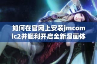 如何在官网上安装jmcomic2并顺利开启全新漫画体验的详细指南