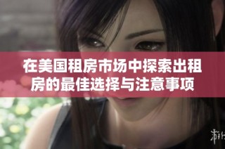 在美国租房市场中探索出租房的最佳选择与注意事项