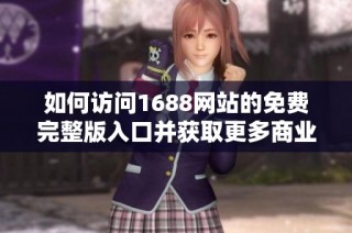 如何访问1688网站的免费完整版入口并获取更多商业资源