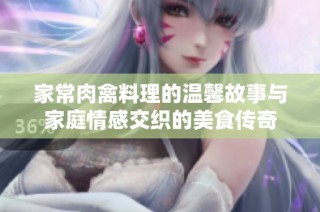 家常肉禽料理的温馨故事与家庭情感交织的美食传奇