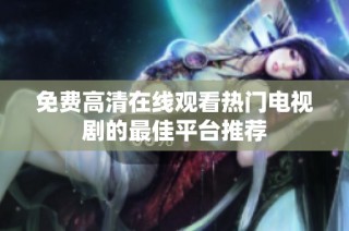 免费高清在线观看热门电视剧的最佳平台推荐