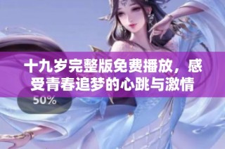 十九岁完整版免费播放，感受青春追梦的心跳与激情