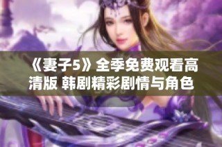 《妻子5》全季免费观看高清版 韩剧精彩剧情与角色深度剖析