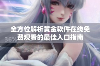 全方位解析黄金软件在线免费观看的最佳入口指南