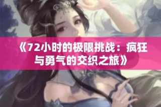 《72小时的极限挑战：疯狂与勇气的交织之旅》