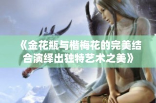《金花瓶与楷梅花的完美结合演绎出独特艺术之美》