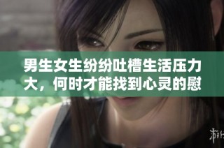男生女生纷纷吐槽生活压力大，何时才能找到心灵的慰藉