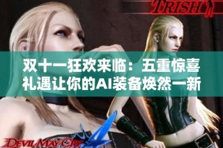 双十一狂欢来临：五重惊喜礼遇让你的AI装备焕然一新！