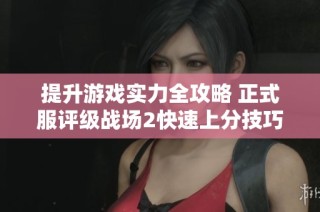 提升游戏实力全攻略 正式服评级战场2快速上分技巧解析
