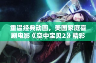 重温经典动画，美国家庭喜剧电影《空中宝贝2》精彩回归。