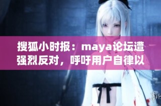 搜狐小时报：maya论坛遭强烈反对，呼吁用户自律以维护社区和谐