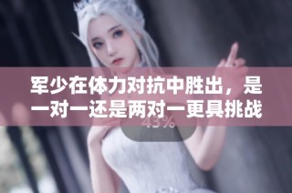 军少在体力对抗中胜出，是一对一还是两对一更具挑战性呢