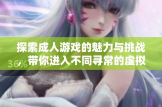 探索成人游戏的魅力与挑战，带你进入不同寻常的虚拟世界