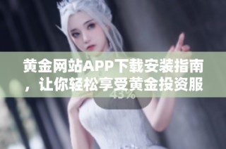 黄金网站APP下载安装指南，让你轻松享受黄金投资服务
