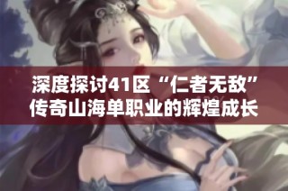 深度探讨41区“仁者无敌”传奇山海单职业的辉煌成长史