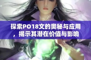 探索PO18文的奥秘与应用，揭示其潜在价值与影响