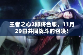 王者之心2即将合服，11月29日共同战斗的召唤！