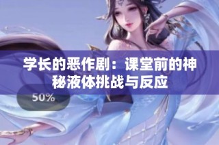 学长的恶作剧：课堂前的神秘液体挑战与反应
