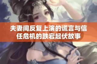夫妻间反复上演的谎言与信任危机的跌宕起伏故事