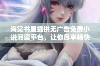 海棠书屋提供无广告免费小说阅读平台，让你尽享畅快的阅读体验