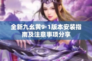 全新九幺黄9·1版本安装指南及注意事项分享