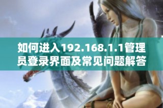 如何进入192.168.1.1管理员登录界面及常见问题解答